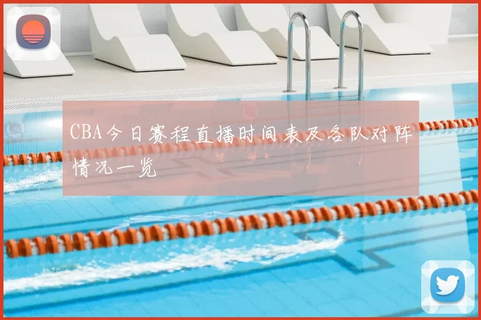 CBA今日赛程直播时间表及各队对阵情况一览