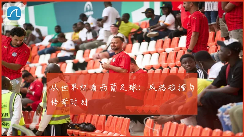 从世界杯看西葡足球：风格碰撞与传奇时刻