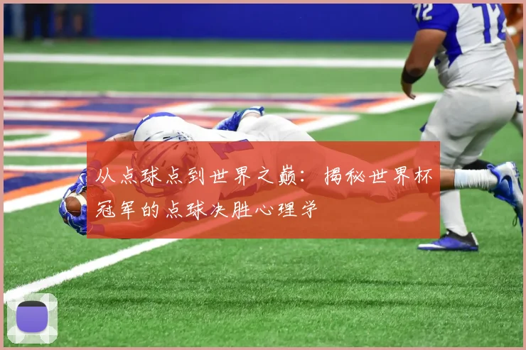 从点球点到世界之巅：揭秘世界杯冠军的点球决胜心理学