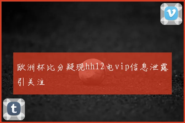 欧洲杯比分疑现hh12电vip信息泄露引关注