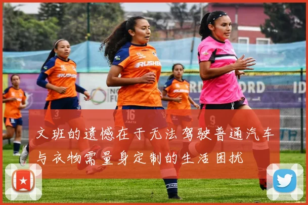 文班的遗憾在于无法驾驶普通汽车与衣物需量身定制的生活困扰