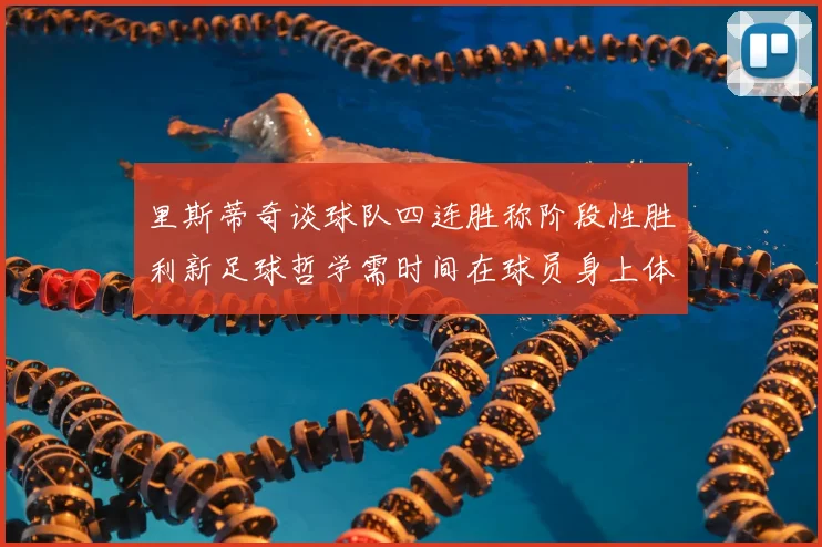 里斯蒂奇谈球队四连胜称阶段性胜利新足球哲学需时间在球员身上体现