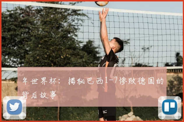 年世界杯：揭秘巴西1-7惨败德国的背后故事