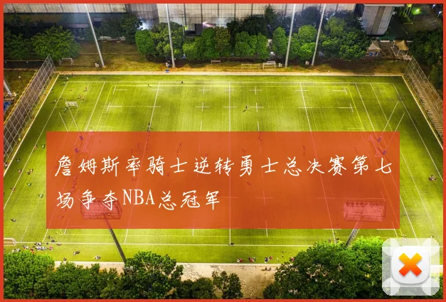 詹姆斯率骑士逆转勇士总决赛第七场争夺NBA总冠军