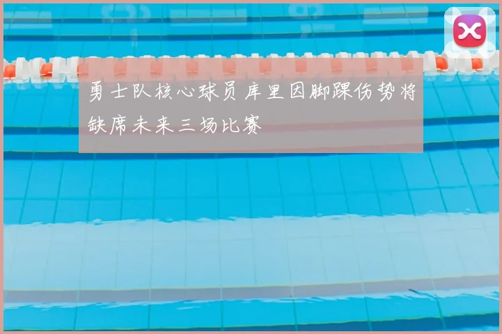 勇士队核心球员库里因脚踝伤势将缺席未来三场比赛