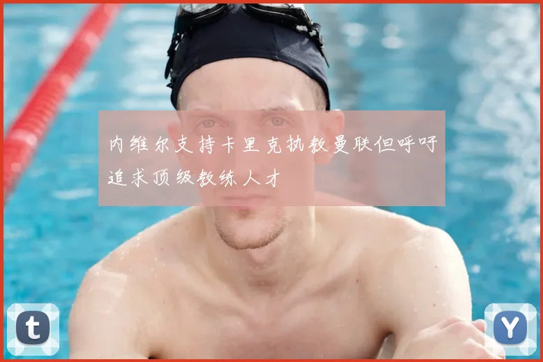 内维尔支持卡里克执教曼联但呼吁追求顶级教练人才
