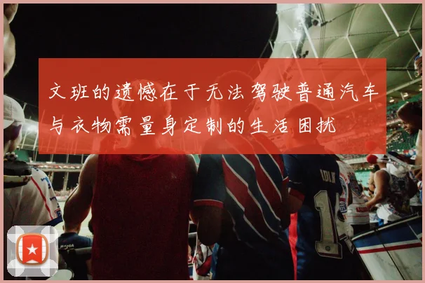 文班的遗憾在于无法驾驶普通汽车与衣物需量身定制的生活困扰