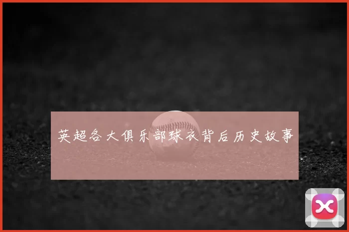 英超各大俱乐部球衣背后历史故事