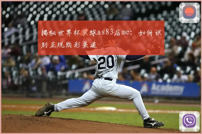 揭秘世界杯买球as83店me：如何识别正规购彩渠道