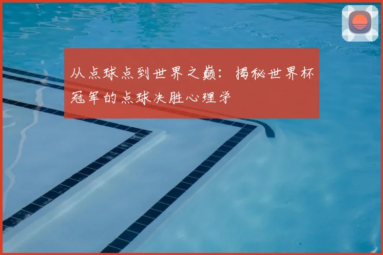 从点球点到世界之巅：揭秘世界杯冠军的点球决胜心理学