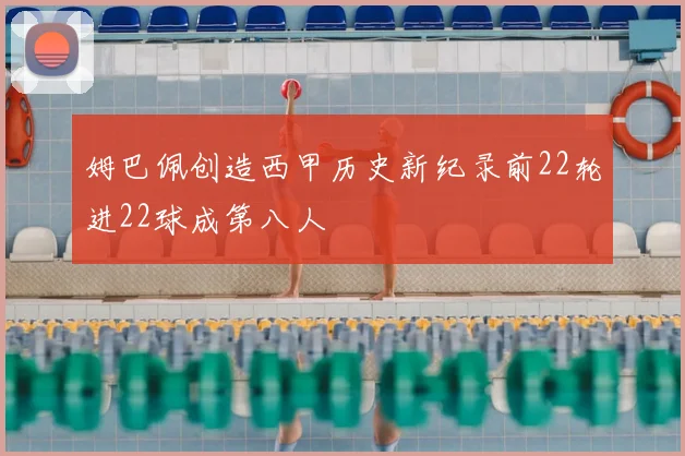 姆巴佩创造西甲历史新纪录前22轮进22球成第八人