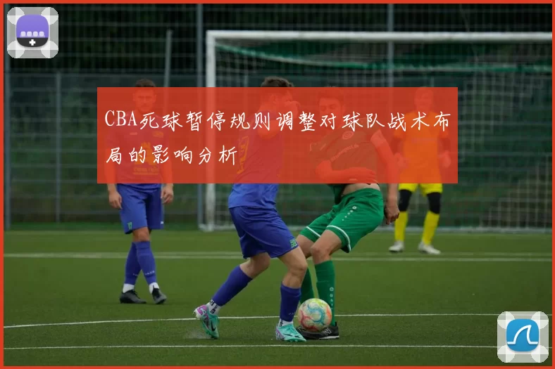 CBA死球暂停规则调整对球队战术布局的影响分析
