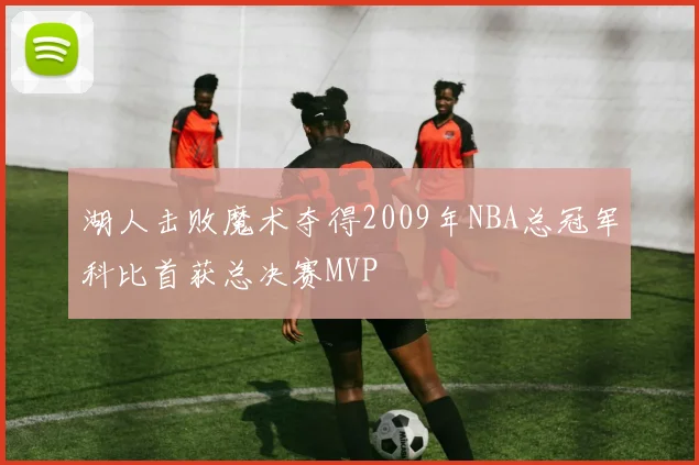 湖人击败魔术夺得2009年NBA总冠军科比首获总决赛MVP