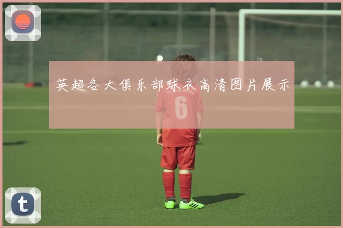 英超各大俱乐部球衣高清图片展示