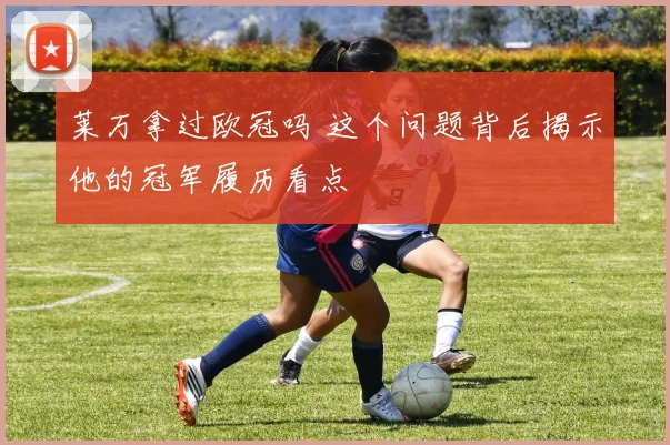 莱万拿过欧冠吗 这个问题背后揭示他的冠军履历看点