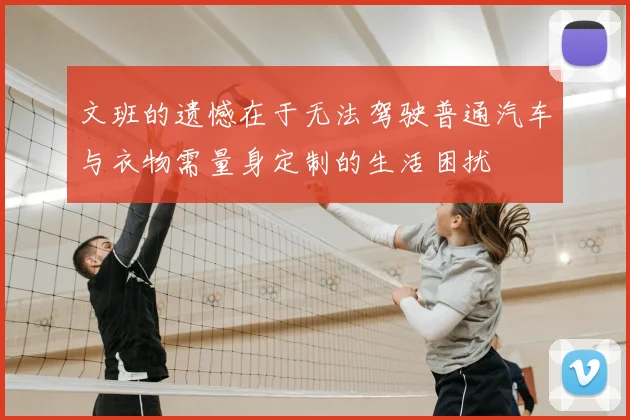 文班的遗憾在于无法驾驶普通汽车与衣物需量身定制的生活困扰