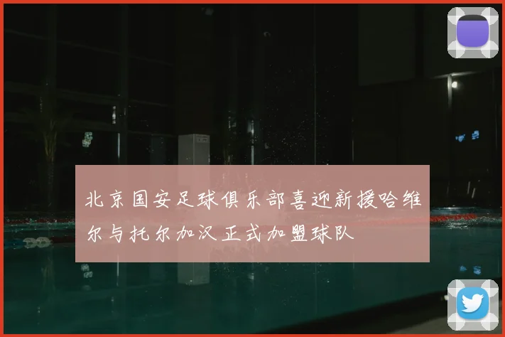 北京国安足球俱乐部喜迎新援哈维尔与托尔加汉正式加盟球队