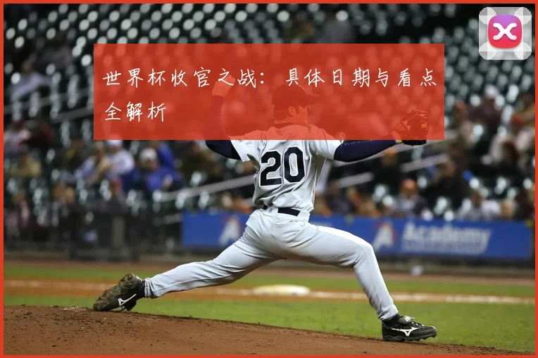 世界杯收官之战:具体日期与看点全解析