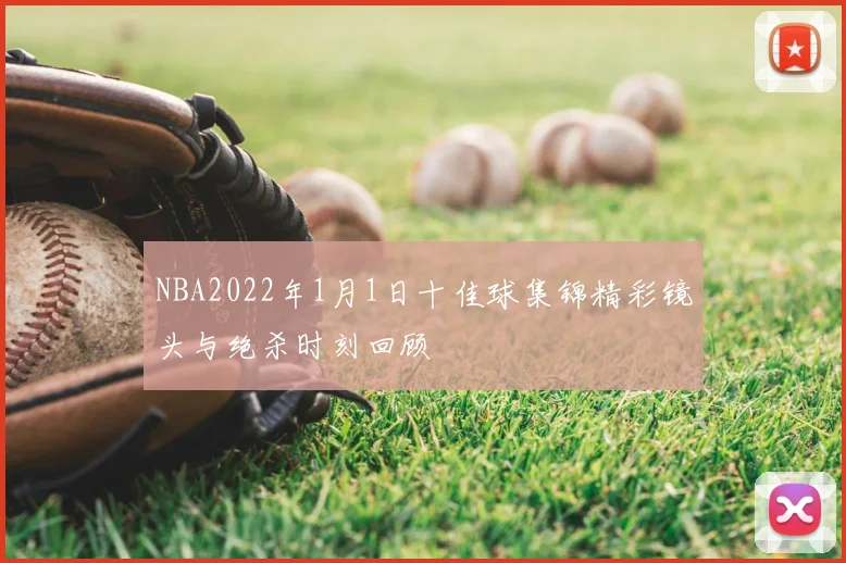 NBA2022年1月1日十佳球集锦精彩镜头与绝杀时刻回顾