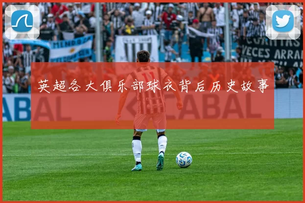 英超各大俱乐部球衣背后历史故事