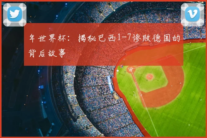 年世界杯：揭秘巴西1-7惨败德国的背后故事