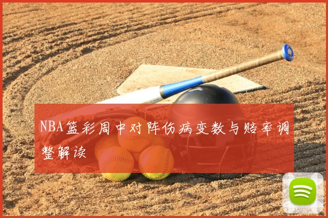 NBA篮彩周中对阵伤病变数与赔率调整解读