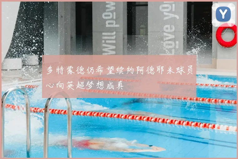 多特蒙德仍希望续约阿德耶米球员心向英超梦想成真