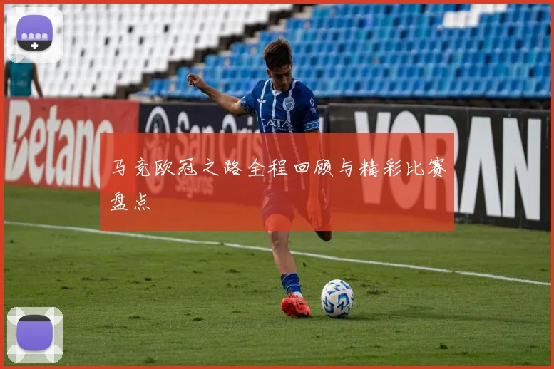 马竞欧冠之路全程回顾与精彩比赛盘点