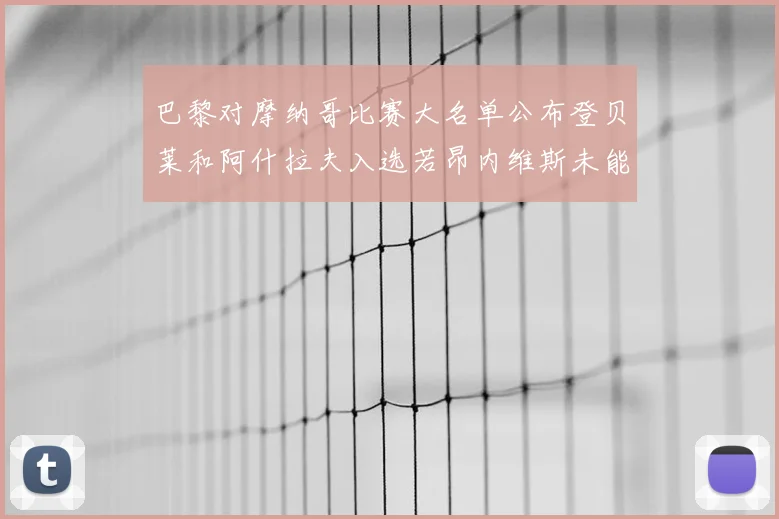 巴黎对摩纳哥比赛大名单公布登贝莱和阿什拉夫入选若昂内维斯未能参赛