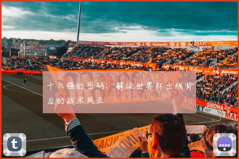 十六强的密码:解读世界杯出线背后的战术风云