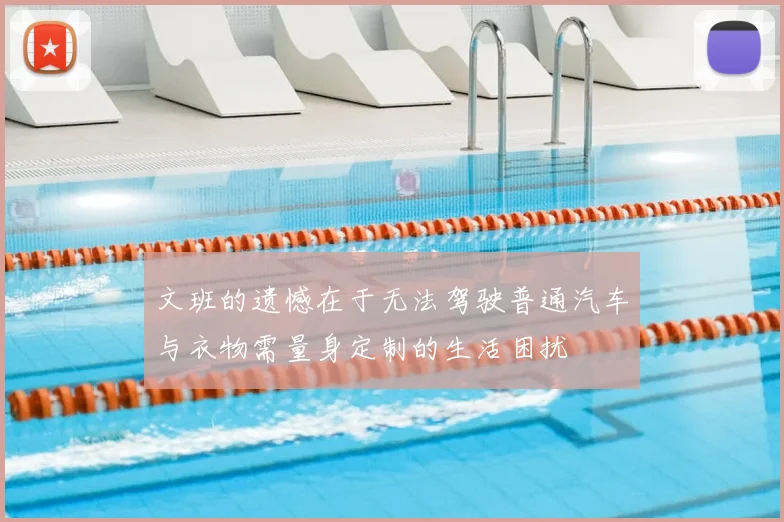 文班的遗憾在于无法驾驶普通汽车与衣物需量身定制的生活困扰
