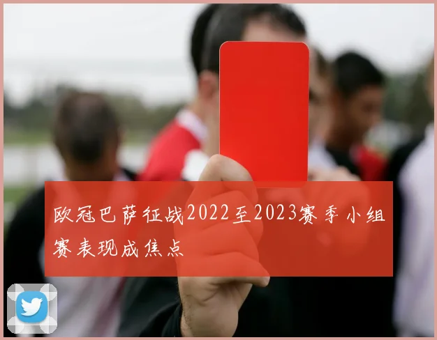 欧冠巴萨征战2022至2023赛季小组赛表现成焦点