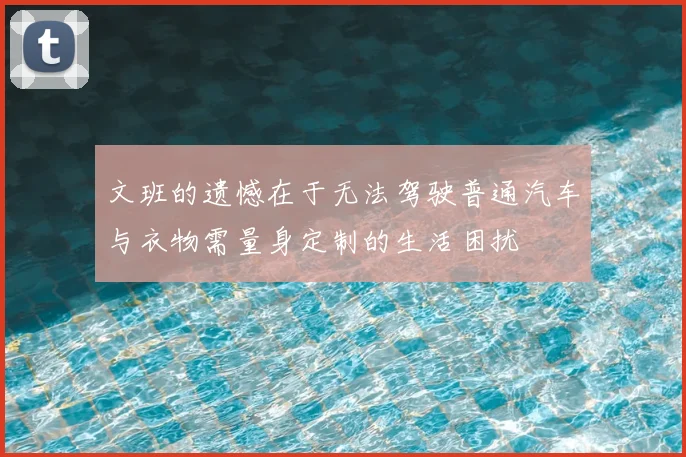 文班的遗憾在于无法驾驶普通汽车与衣物需量身定制的生活困扰