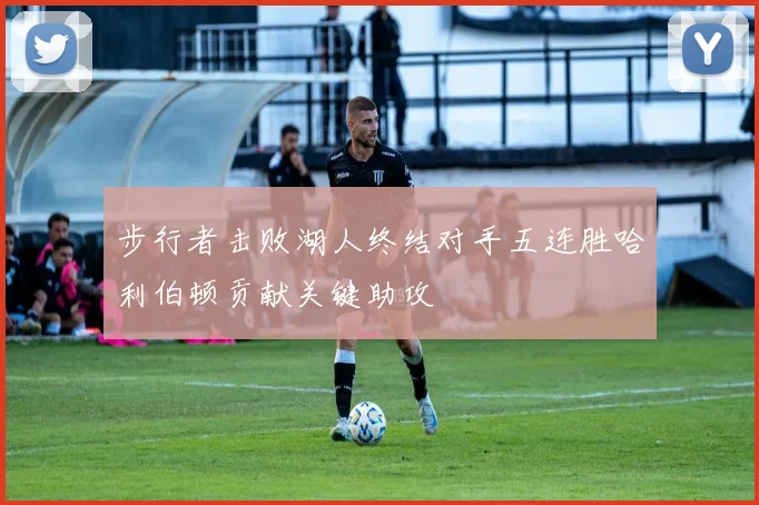 步行者击败湖人终结对手五连胜哈利伯顿贡献关键助攻