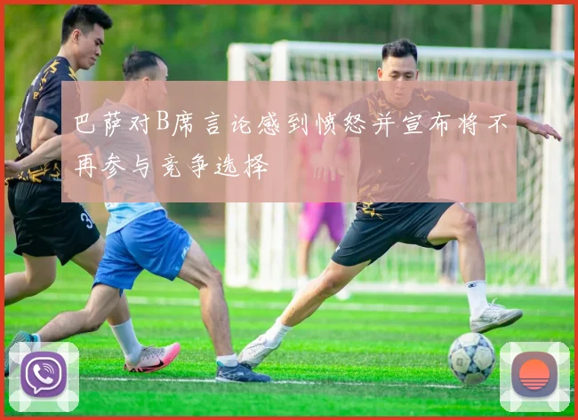 巴萨对B席言论感到愤怒并宣布将不再参与竞争选择