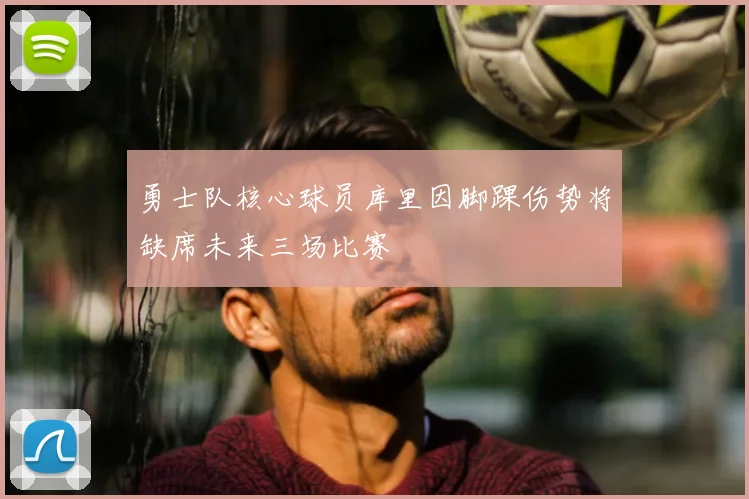 勇士队核心球员库里因脚踝伤势将缺席未来三场比赛