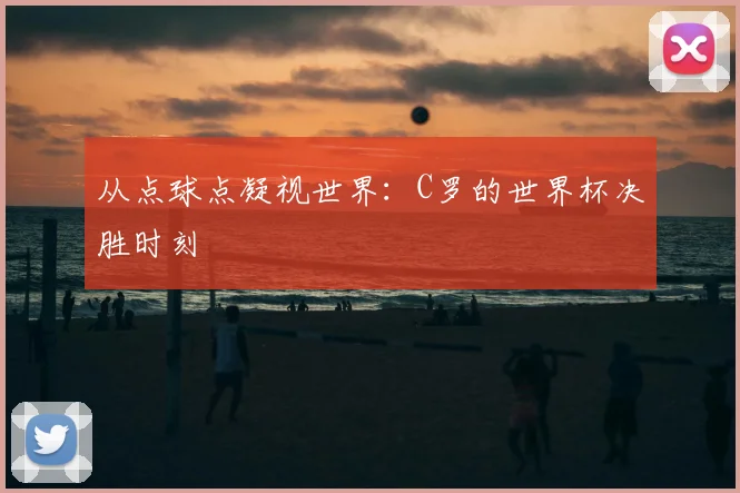 从点球点凝视世界：C罗的世界杯决胜时刻