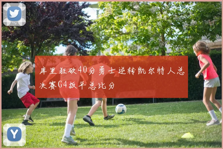 库里狂砍40分勇士逆转凯尔特人总决赛G4扳平总比分
