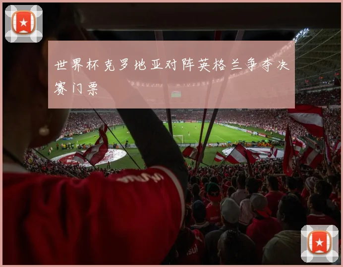 世界杯克罗地亚对阵英格兰争夺决赛门票