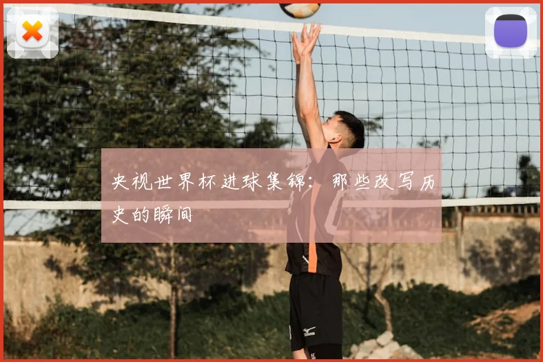 央视世界杯进球集锦：那些改写历史的瞬间