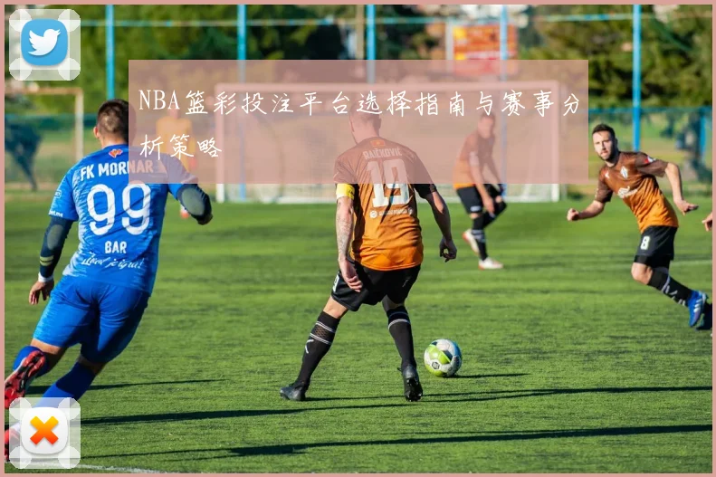 NBA篮彩投注平台选择指南与赛事分析策略