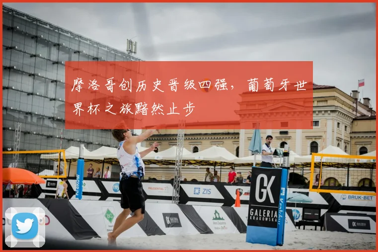 摩洛哥创历史晋级四强，葡萄牙世界杯之旅黯然止步