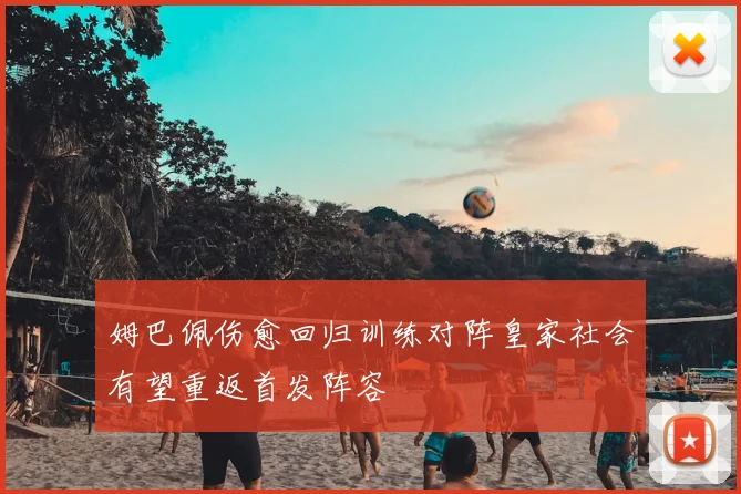姆巴佩伤愈回归训练对阵皇家社会有望重返首发阵容
