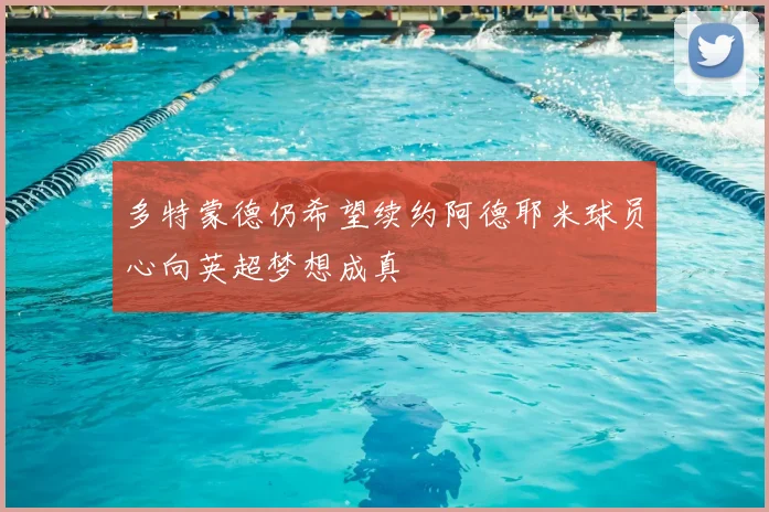 多特蒙德仍希望续约阿德耶米球员心向英超梦想成真