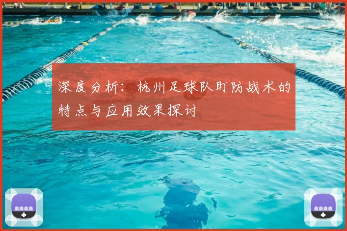 深度分析：杭州足球队盯防战术的特点与应用效果探讨