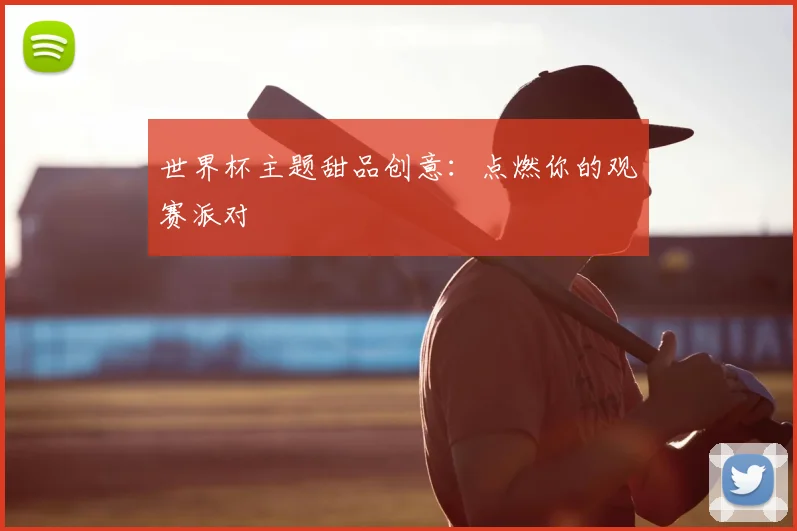 世界杯主题甜品创意：点燃你的观赛派对