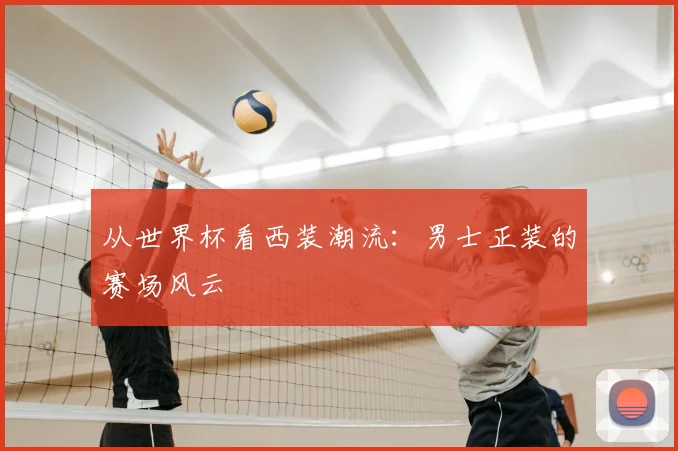 从世界杯看西装潮流：男士正装的赛场风云