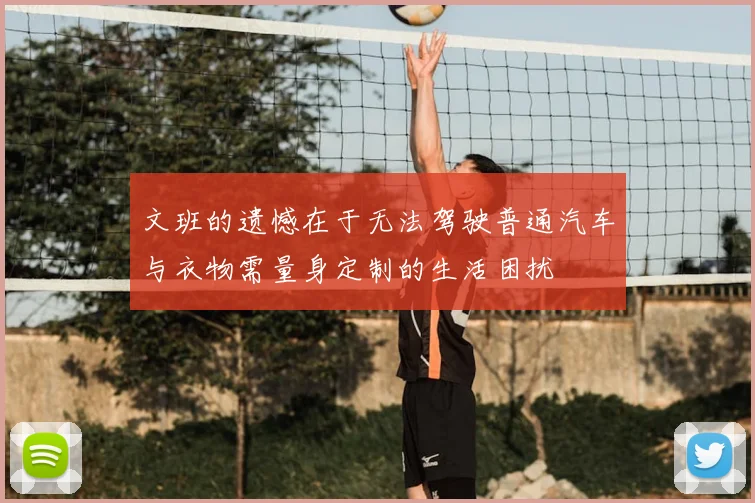 文班的遗憾在于无法驾驶普通汽车与衣物需量身定制的生活困扰