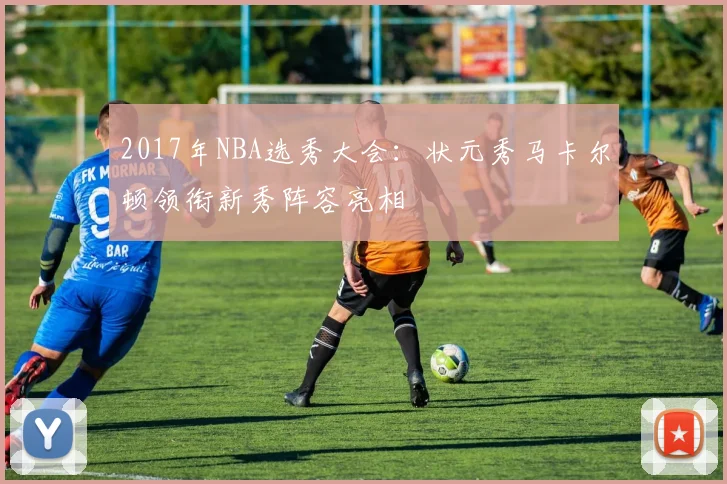 2017年NBA选秀大会:状元秀马卡尔顿领衔新秀阵容亮相