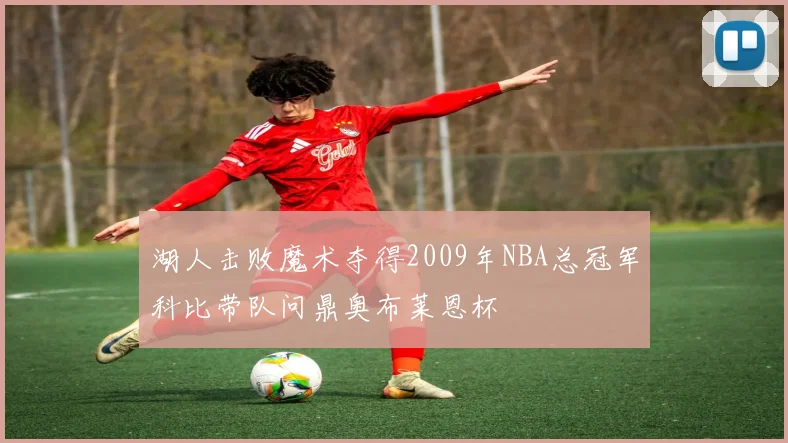 湖人击败魔术夺得2009年NBA总冠军科比带队问鼎奥布莱恩杯